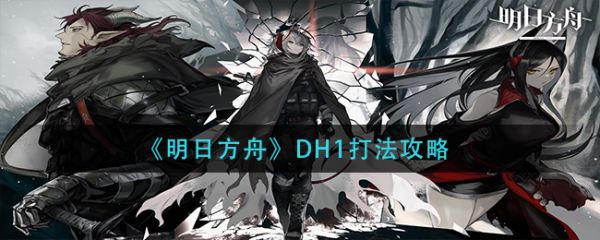 《明日方舟》DH1打法攻略