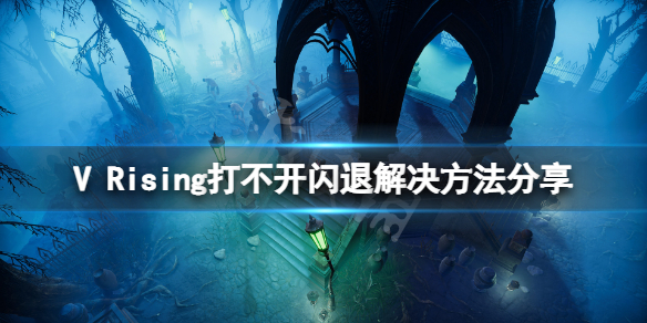 《吸血鬼崛起》打不开闪退怎么办？V Rising打不开闪退解决方法