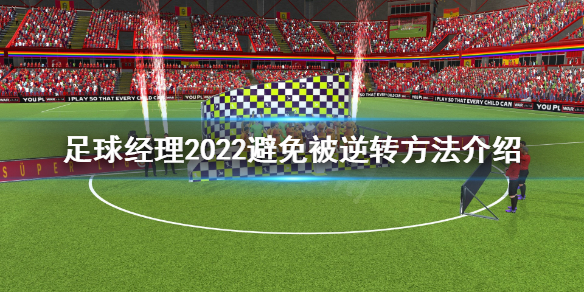 《足球经理2022》怎么避免被逆转？避免被逆转方法分享