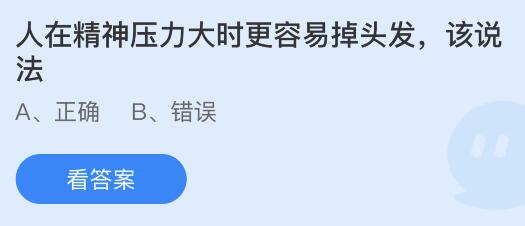 人在精神压力大时更容易掉头发该说法对吗？蚂蚁庄园答案