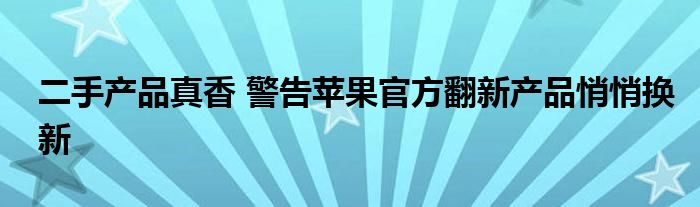 二手货真香警告苹果官方改款产品将悄然更换